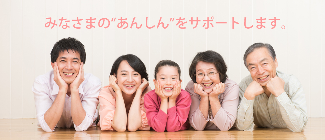 みなさまの“あんしん”をサポートします。